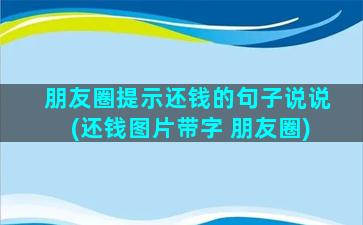 朋友圈提示还钱的句子说说(还钱图片带字 朋友圈)